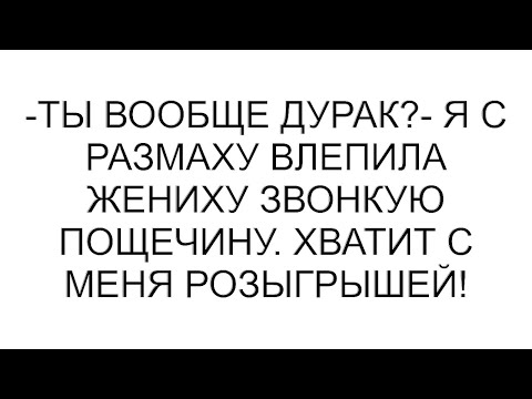 Видео: -Ты вообще дурак?- я с размаху влепила жениху звонкую пощечину. Хватит с меня розыгрышей!