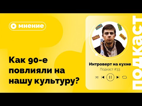 Видео: Подкаст №33. Мнение. Как 90-е повлияли на нашу культуру?