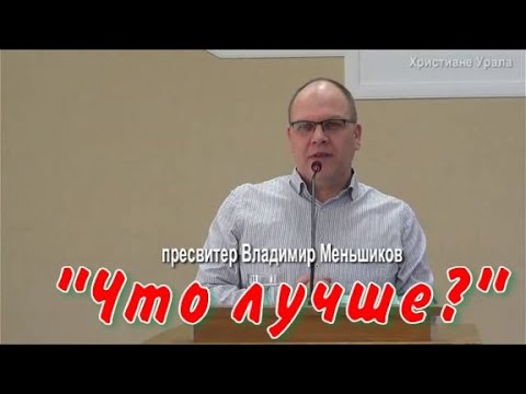 Видео: пресвитер Владимир Меньшиков "ЧТО ЛУЧШЕ?" (проповедь)