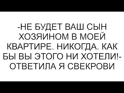 Видео: -Не будет ваш сын хозяином в моей квартире. Никогда. Как бы вы этого ни хотели!- ответила я свекрови