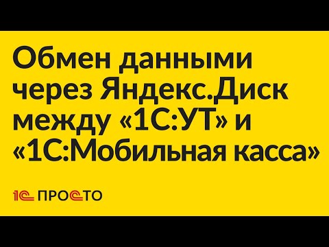 Видео: Инструкция по настройке обмена данными через Яндекс.Диск между "1С:УТ" и "1С:Мобильная касса"