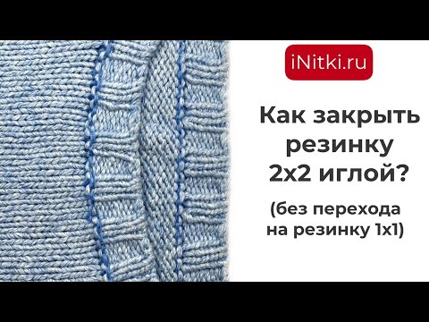 Видео: Как закрыть иглой резинку 2х2 мастер-класс