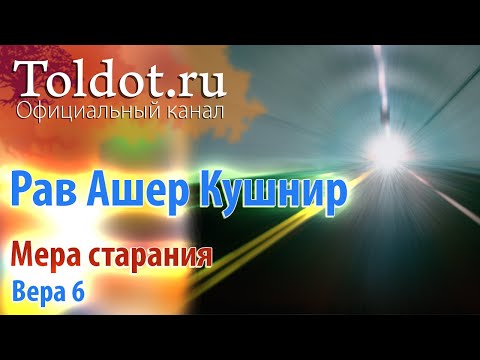Видео: Рав Ашер Кушнир. Мера старания. Вера 6
