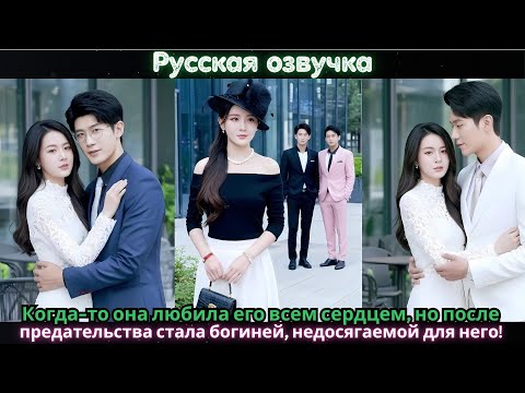 Видео: Когда-то она любила его всем сердцем, но после предательства стала богиней, недосягаемой для него!