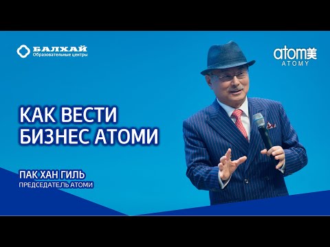 Видео: Как лучше вести Бизнес Атоми - Пак Хан Гиль, Председатель компании