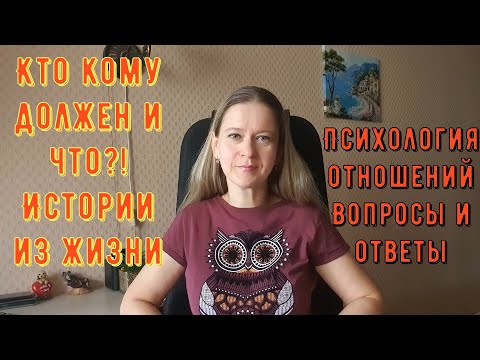 Видео: Кто кому должен и что?! Истории из жизни. Психология отношений. Вопросы и ответы