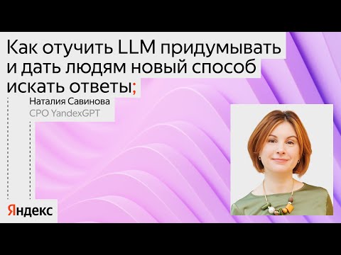 Видео: Как отучить LLM придумывать и дать людям новый способ искать ответы / Наталия Савинова, YandexGPT