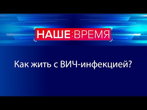 Видео: Жизнь с ВИЧ | Наше Время