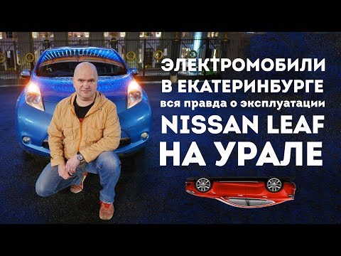 Видео: Электромобили в Екатеринбурге  Вся правда об эксплуатации Nissan Leaf на Урале от владельца