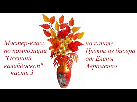 Видео: Мастер-класс по композиции "Осенний калейдоскоп" Часть 3 // Цветы из бисера от Елены Авраменко