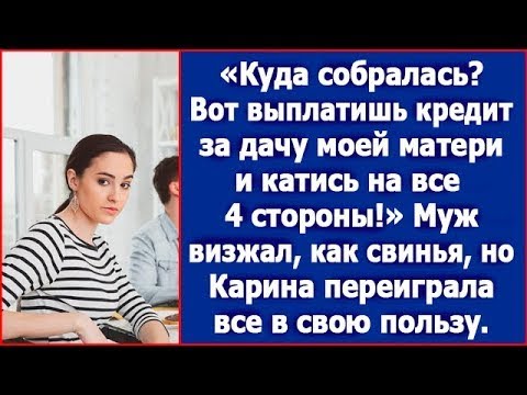 Видео: Куда собралась? Вот выплатишь кредит за дачу моей матери и катись на все 4 стороны! Визжал муж.