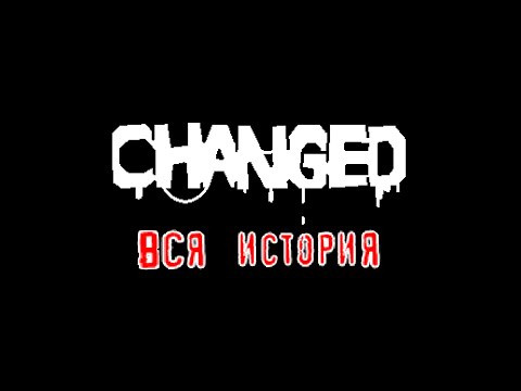 Видео: Changed(Вся История)