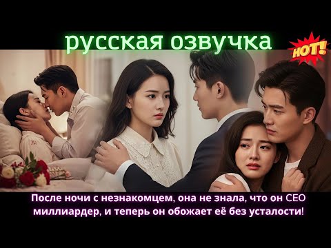 Видео: После ночи с незнакомцем, она не знала, что он CEO миллиардер, и теперь он обожает её без усталости!