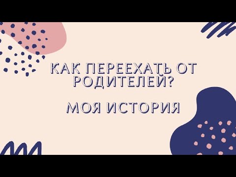 Видео: КАК ПЕРЕЕХАТЬ ОТ РОДИТЕЛЕЙ. МОЯ ИСТОРИЯ