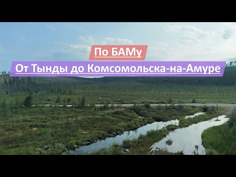 Видео: По БАМу от Тынды до Комсомольска-на-Амуре
