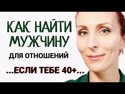 Видео: Как найти мужчину для отношений после 40?