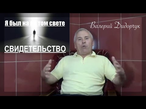 Видео: Свидетельство - "Я БЫЛ НА ТОМ СВЕТЕ" - (Валерий Дидорчук)  - Вячеслав Бойнецкий