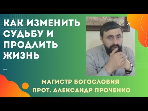 Видео: МОЖНО ли ИЗМЕНИТЬ СУДЬБУ и ПРОДЛИТЬ себе ЖИЗНЬ? Прот. Александр Проченко