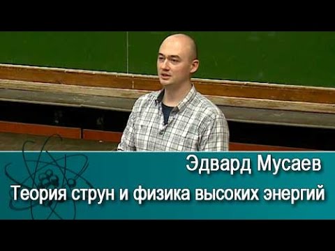 Видео: Теория струн и физика высоких энергий. Лекция Эдварда Мусаева /9.03.2017/