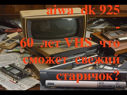 Видео: Поздравим  юбиляра! AIWA DK 925 vhs  - 60 лет для VHS -  что  сможет свежий старичок?