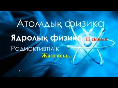 Видео: 48.Атомдық физика. Ядролық физика. Жалғасы 11 сынып. Физика