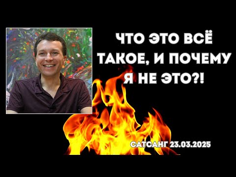 Видео: Что это всё такое, и почему я не это?! Сатсанг 23.03.2025