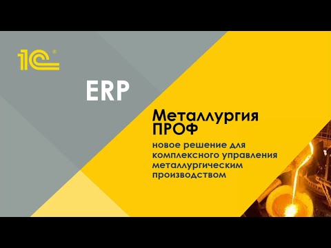 Видео: 1С:ERP Металлургия ПРОФ – новое решение для комплексного управления металлургическим производством