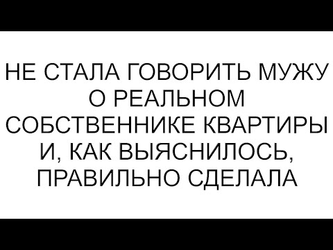 Видео: Не стала говорить мужу о реальном собственнике квартиры и, как выяснилось, правильно сделала