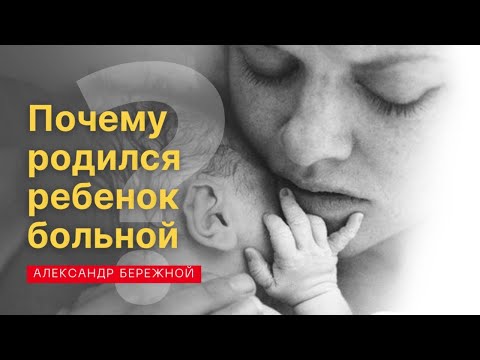 Видео: Почему ребенок родился больной?| Александр Бережной