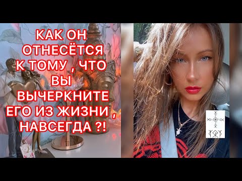 Видео: 🛸КАК ОН ОТНЕСЕТСЯ К ТОМУ, ЧТО ВЫ ВЫЧЕРКНИТЕ ЕГО ИЗ ЖИЗНИ, НАВСЕГДА ?!