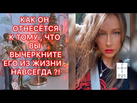 Видео: 🛸КАК ОН ОТНЕСЕТСЯ К ТОМУ, ЧТО ВЫ ВЫЧЕРКНИТЕ ЕГО ИЗ ЖИЗНИ, НАВСЕГДА ?!