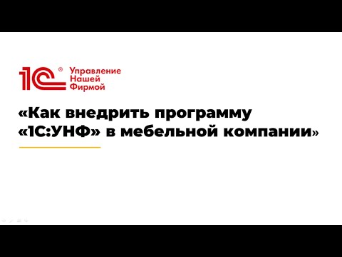 Видео: Вебинар «Как внедрить программу «1С:УНФ» в мебельной компании»