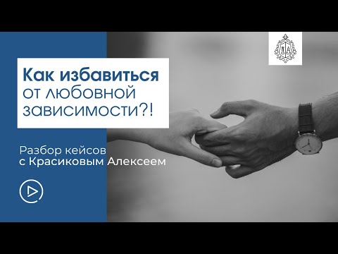 Видео: Как избавиться от любовной зависимости?! Разбор кейсов с Красиковым Алексеем