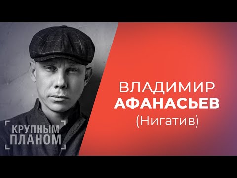 Видео: ВЛАДИМИР АФАНАСЬЕВ (НИГАТИВ) «Крупным планом»