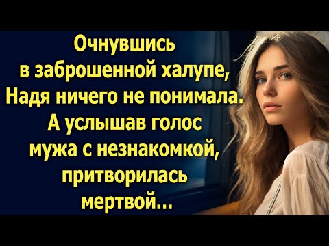 Видео: Очнувшись в заброшенной халупе, Надя ничего не понимала. А услышав голос мужа с незнакомкой…
