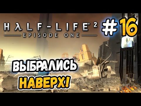 Видео: ВЫБРАЛИСЬ НА ПОВЕРХНОСТЬ! – Half-Life 2: Episode One - #16