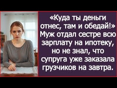 Видео: Куда ты деньги отнес, там и обедай! Муж отдал сестре всю зарплату на ипотеку, но не знал что супруга