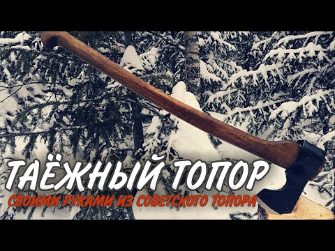 Видео: ТАЁЖНЫЙ ТОПОР. Таёжный топор из старого советского топорика.