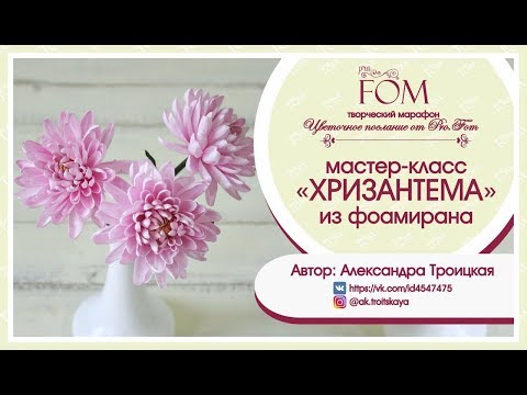 Видео: Pro.FOM/Про.ФОМ/Мастер-класс Хризантемы из фоамирана - Александра Троицкая