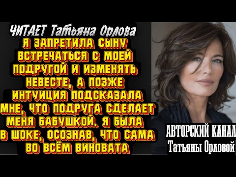 Видео: Читает Татьяна Орлова. Я запретила сыну встречаться с моей подругой и изменять невесте, а позже…