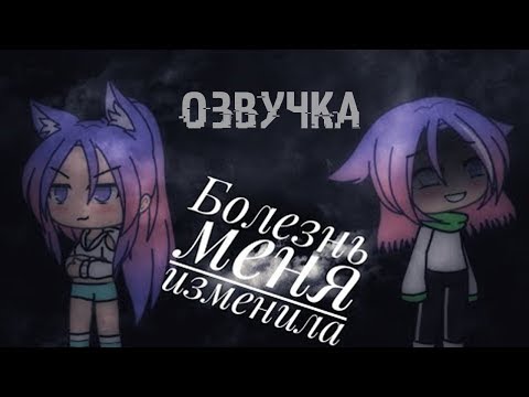 Видео: ОЗВУЧКА МИНИ ФИЛЬМА "Болезнь меня изменила"// Gacha Life