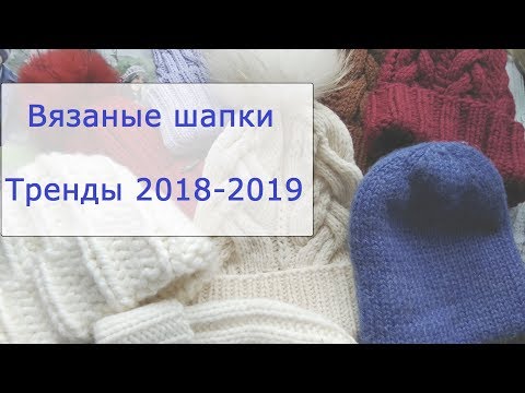 Видео: Модные вязаные шапки. Тренды осень-зима 2018-2019. Обзор моих головных уборов.