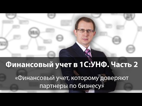 Видео: Финансовый учет в 1C:УНФ. Часть 2: Финансовый учет, которому доверяют партнеры по бизнесу
