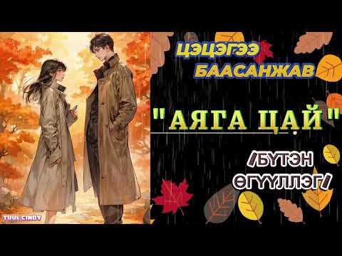 Видео: ЦЭЦГЭЭ БААСАНЖАВ "АЯГА ЦАЙ" /бүтэн зохиол/