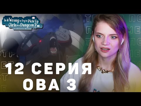 Видео: Может, я встречу тебя в подземелье? 12 серия 3 сезон + ОВА 3 | Реакция | DanMachi ep 12 s 3 + OVA 3