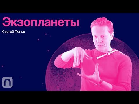 Видео: Экзопланеты — курс Сергея Попова / ПостНаука