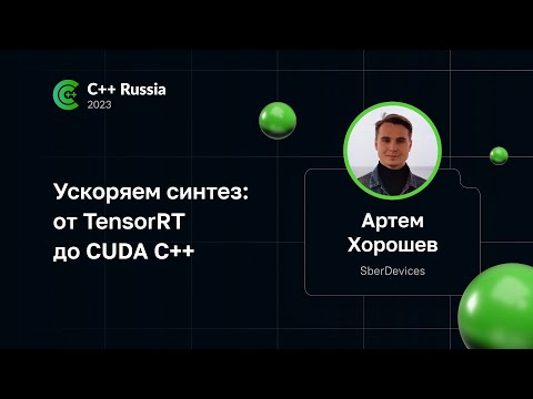 Видео: Артем Хорошев — Ускоряем синтез: от TensorRT до CUDA C++