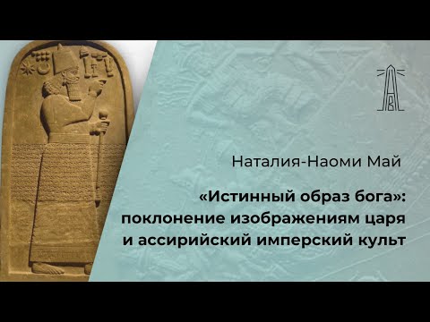 Видео: Н. Май «"Истинный образ бога": поклонение изображениям царя и ассирийский имперский культ»