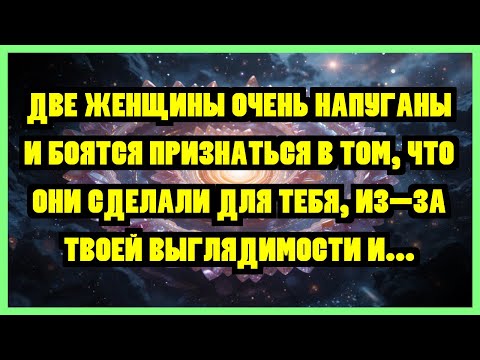 Видео: ДВЕ ЖЕНЩИНЫ ОЧЕНЬ НАПУГАНЫ И БОЯТСЯ ПРИЗНАТЬСЯ В ТОМ, ЧТО ОНИ СДЕЛАЛИ ДЛЯ ТЕБЯ, ИЗ-ЗА ТВОЕЙ...