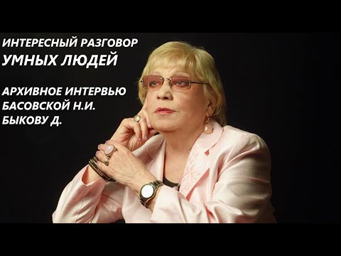Видео: ИНТЕРЕСНЫЙ РАЗГОВОР. АРХИВНОЕ ИНТЕРВЬЮ БАСОВСКОЙ Н.И. ДМИТРИЮ БЫКОВУ.